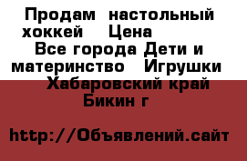 Продам  настольный хоккей  › Цена ­ 2 000 - Все города Дети и материнство » Игрушки   . Хабаровский край,Бикин г.